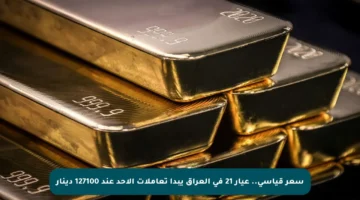 سعر قياسي.. عيار 21 في العراق يبدأ تعاملات الأحد عند 127100 دينار